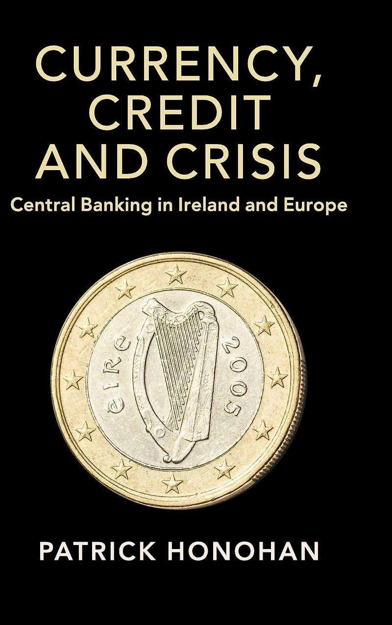Currency, Credit and Crisis: Central Banking Ireland Europe