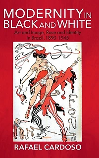 Modernity Black and White: Art Image, Race Identity Brazil, 1890-1945
