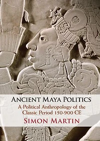 Ancient Maya Politics: A Political Anthropology of the Classic Period 150-900 CE