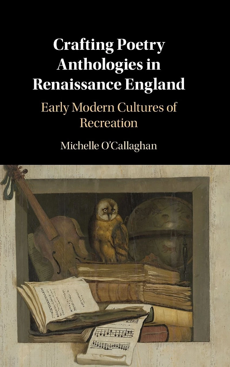 Crafting Poetry Anthologies Renaissance England: Early Modern Cultures of Recreation