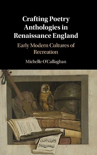 Crafting Poetry Anthologies Renaissance England: Early Modern Cultures of Recreation