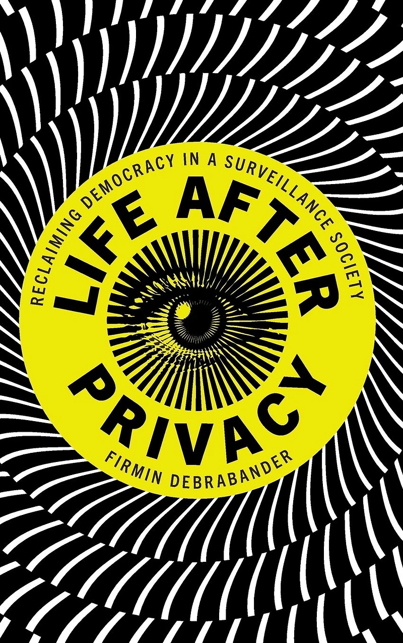 Life after Privacy: Reclaiming Democracy a Surveillance Society
