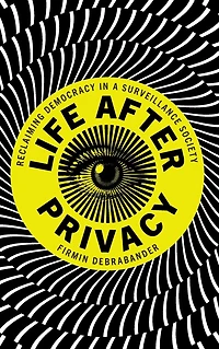 Life after Privacy: Reclaiming Democracy a Surveillance Society