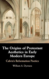 The Origins of Protestant Aesthetics Early Modern Europe: Calvin's Reformation Poetics