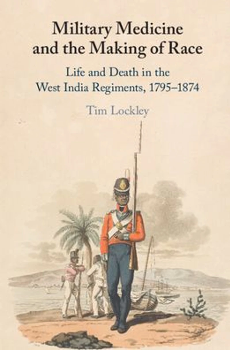 Military Medicine and the Making of Race: Life Death West India Regiments, 1795-1874