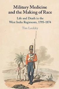 Military Medicine and the Making of Race: Life Death West India Regiments, 1795-1874