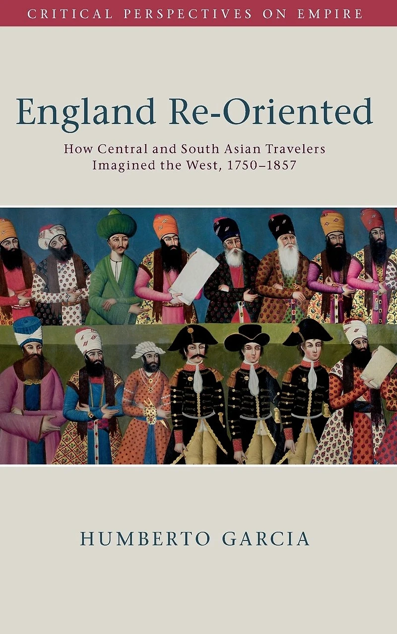 England Re-Oriented: How Central and South Asian Travelers Imagined the West, 1750-1857