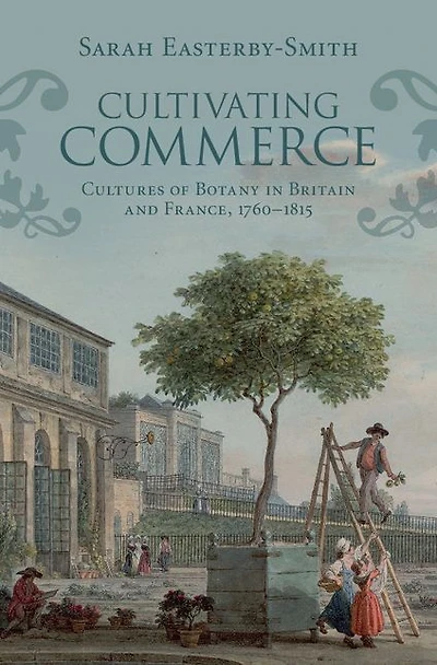 Cultivating Commerce: Cultures of Botany Britain and France, 1760-1815