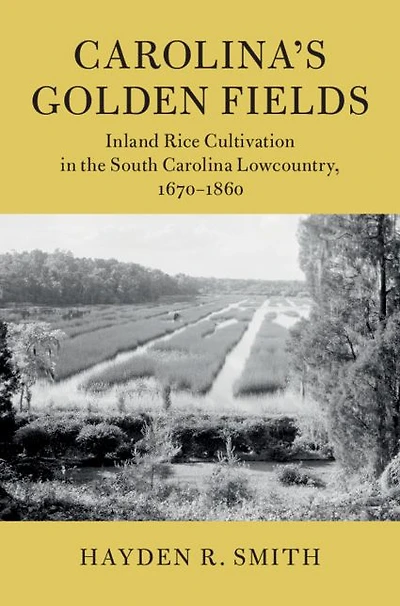 Carolina's Golden Fields: Inland Rice Cultivation the South Carolina Lowcountry, 1670-1860