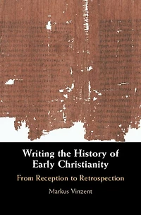 Writing the History of Early Christianity: From Reception to Retrospection