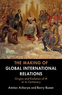 The Making of Global International Relations: Origins and Evolution IR at its Centenary