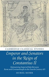 Emperor and Senators the Reign of Constantius II: Maintaining Imperial Rule Between Rome Constantinople Fourth Century AD