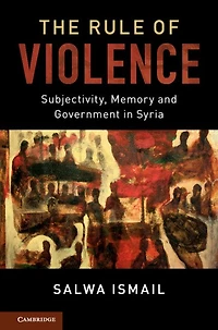 The Rule of Violence: Subjectivity, Memory and Government Syria