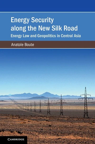 Energy Security along the New Silk Road: Law and Geopolitics Central Asia