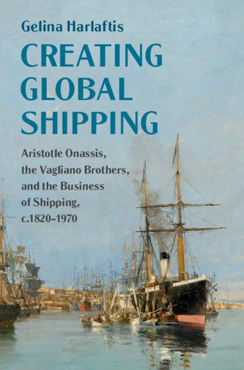 Creating Global Shipping: Aristotle Onassis, the Vagliano Brothers, and Business of Shipping, c.1820-1970
