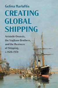 Creating Global Shipping: Aristotle Onassis, the Vagliano Brothers, and Business of Shipping, c.1820-1970
