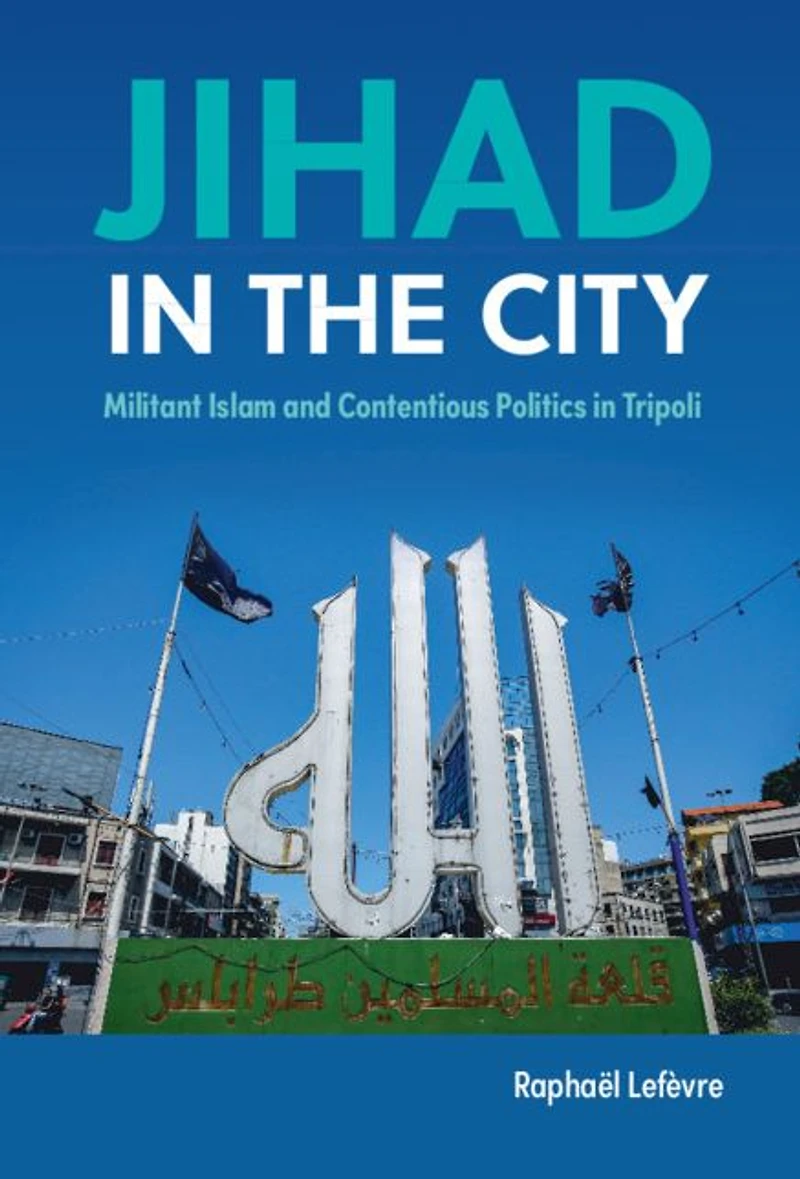 Jihad the City: Militant Islam and Contentious Politics Tripoli