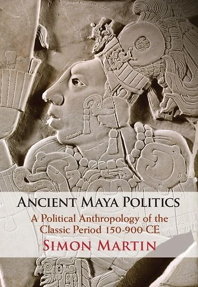 Ancient Maya Politics: A Political Anthropology of the Classic Period 150-900 CE