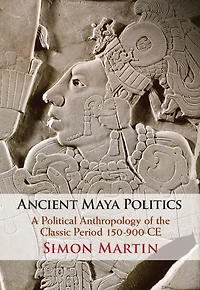 Ancient Maya Politics: A Political Anthropology of the Classic Period 150-900 CE