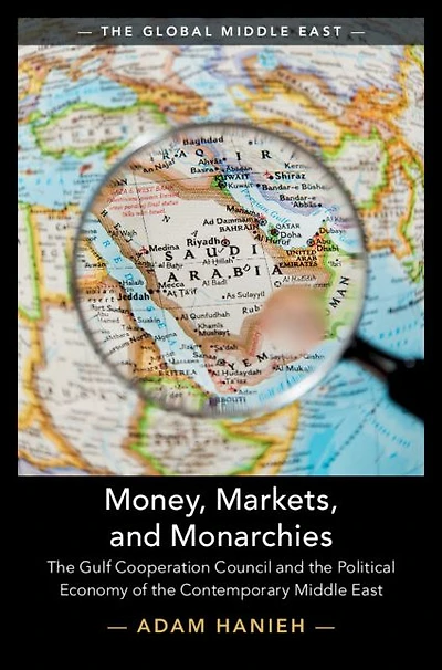 Money, Markets, and Monarchies: the Gulf Cooperation Council Political Economy of Contemporary Middle East