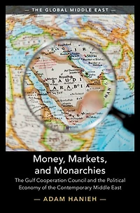 Money, Markets, and Monarchies: the Gulf Cooperation Council Political Economy of Contemporary Middle East