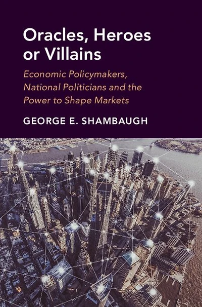 Oracles, Heroes or Villains: Economic Policymakers, National Politicians and the Power to Shape Markets