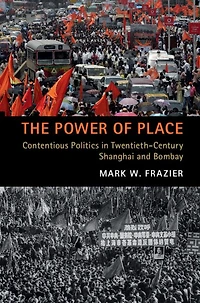The Power of Place: Contentious Politics Twentieth-Century Shanghai and Bombay