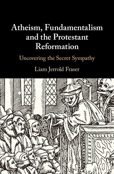 Atheism, Fundamentalism and the Protestant Reformation: Uncovering Secret Sympathy