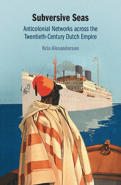 Subversive Seas: Anticolonial Networks across the Twentieth-Century Dutch Empire