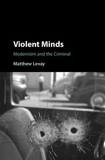 Violent Minds: Modernism and the Criminal