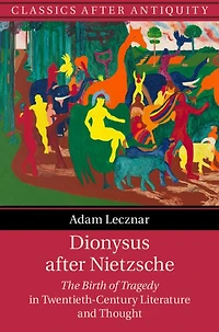 Dionysus after Nietzsche: The Birth of Tragedy Twentieth-Century Literature and Thought