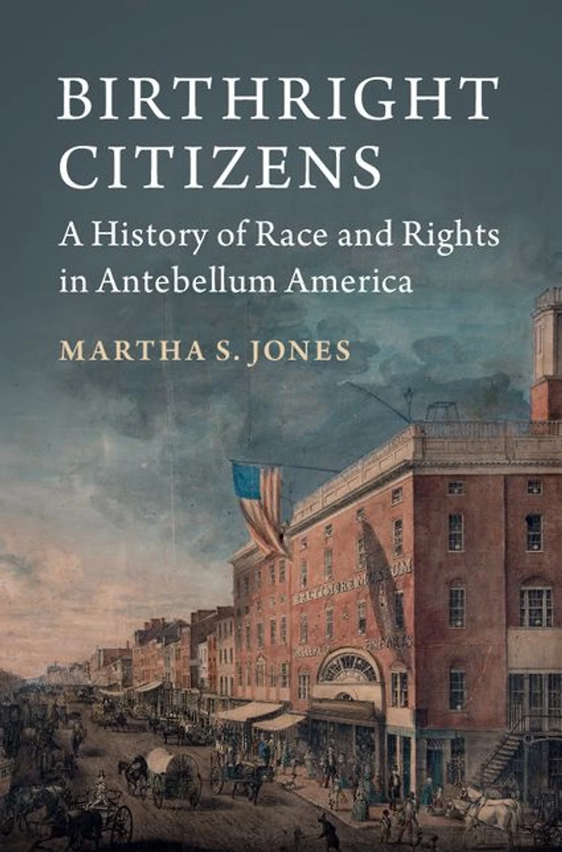 Birthright Citizens: A History of Race and Rights Antebellum America