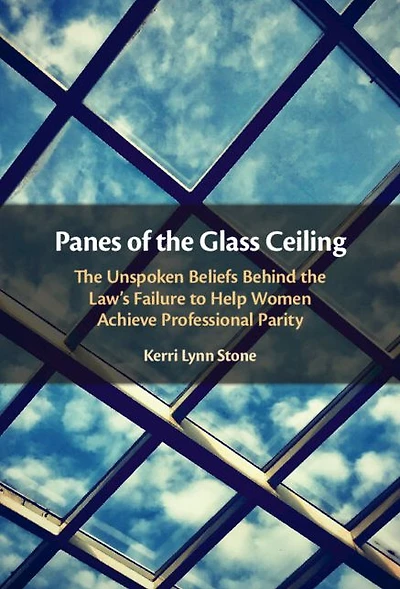Panes of the Glass Ceiling: Unspoken Beliefs Behind Law's Failure to Help Women Achieve Professional Parity