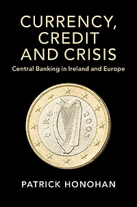 Currency, Credit and Crisis: Central Banking Ireland Europe