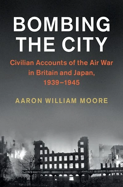 Bombing the City: Civilian Accounts of Air War Britain and Japan, 1939-1945
