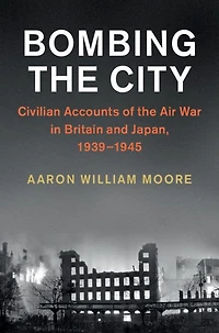 Bombing the City: Civilian Accounts of Air War Britain and Japan, 1939-1945