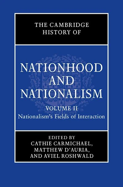 The Cambridge History of Nationhood and Nationalism: Volume 2, Nationalism's Fields Interaction