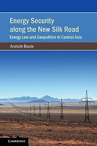 Energy Security along the New Silk Road: Law and Geopolitics Central Asia