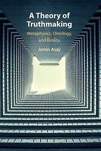 A Theory of Truthmaking: Metaphysics, Ontology, and Reality