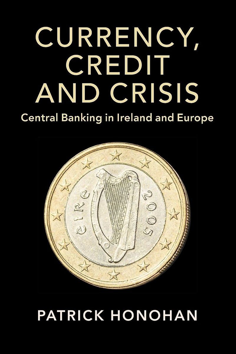 Currency, Credit and Crisis: Central Banking Ireland Europe