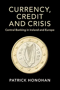 Currency, Credit and Crisis: Central Banking Ireland Europe