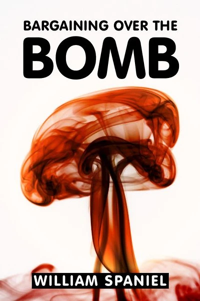 Bargaining over The Bomb: Successes and Failures of Nuclear Negotiations