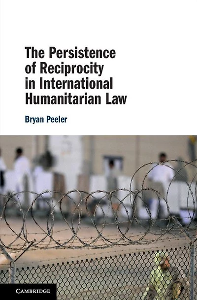The Persistence of Reciprocity International Humanitarian Law