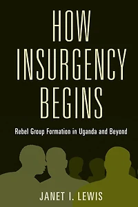 How Insurgency Begins: Rebel Group Formation Uganda and Beyond