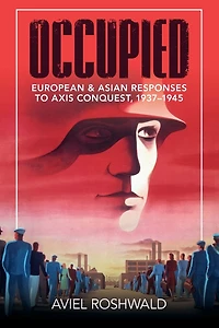 Occupied: European and Asian Responses to Axis Conquest, 1937-1945
