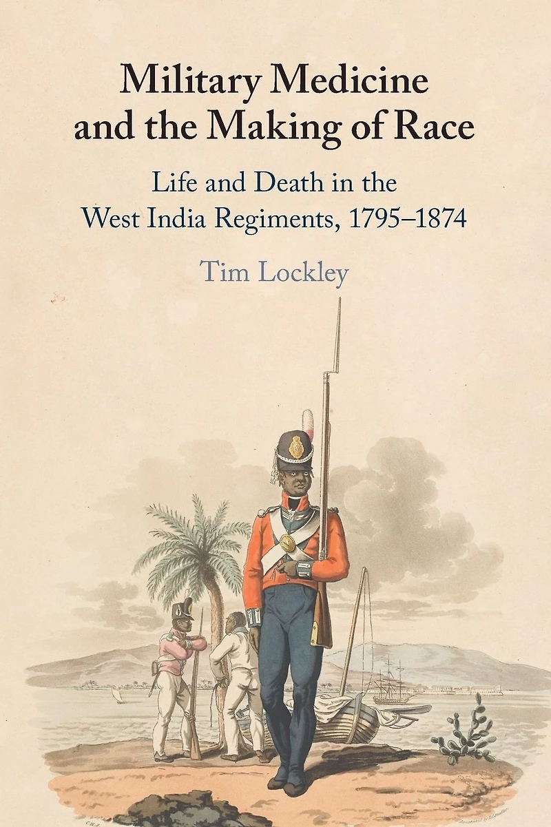 Military Medicine and the Making of Race: Life Death West India Regiments, 1795-1874