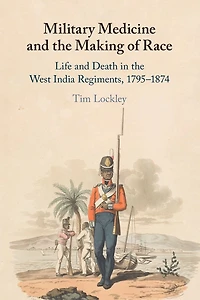 Military Medicine and the Making of Race: Life Death West India Regiments, 1795-1874