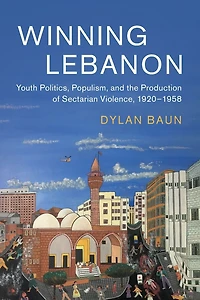Winning Lebanon: Youth Politics, Populism, and the Production of Sectarian Violence, 1920-1958