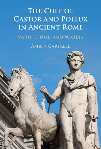 The Cult of Castor and Pollux Ancient Rome: Myth, Ritual, Society