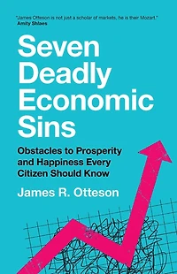 Seven Deadly Economic Sins: Obstacles to Prosperity and Happiness Every Citizen Should Know